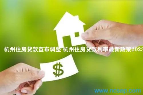 杭州住房贷款宣布调整 杭州住房贷款利率最新政策2023