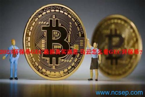 2023环保币GEC最新真实消息 马云怎么看GEC环保币？