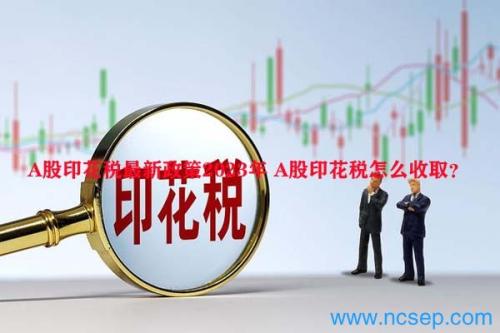 A股印花税最新政策2023年 A股印花税怎么收取？