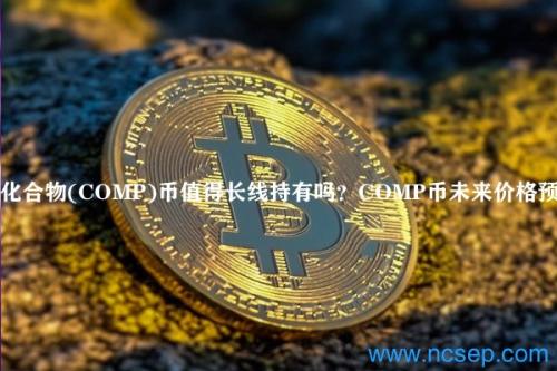 化合物(COMP)币值得长线持有吗？COMP币未来价格预测