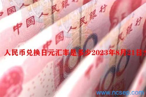 人民币兑换日元汇率是多少2023年8月21日？