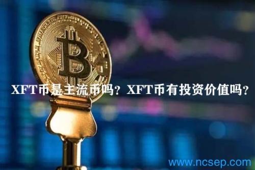 XFT币是主流币吗？XFT币有投资价值吗？