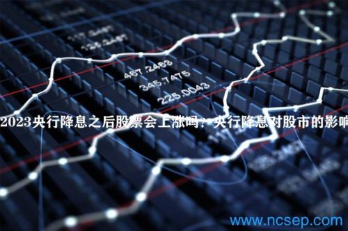 2023央行降息之后股票会上涨吗？央行降息对股市的影响？