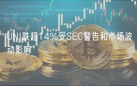 UNI跌超14%受SEC警告和市场波动影响