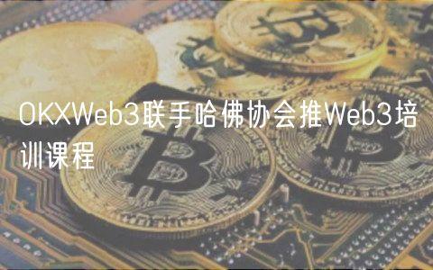 OKXWeb3联手哈佛协会推Web3培训课程