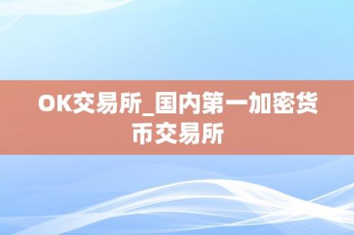 ok交易所下载地址 国内第一加密货币交易所