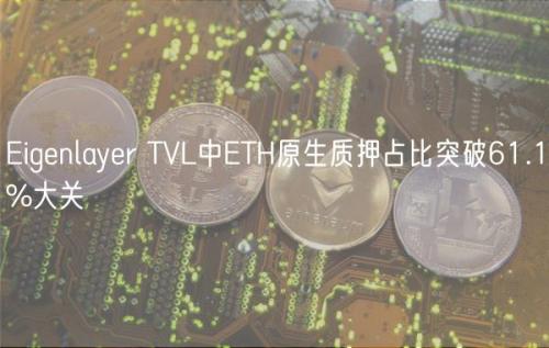 Eigenlayer TVL中ETH原生质押占比突破61.1%大关