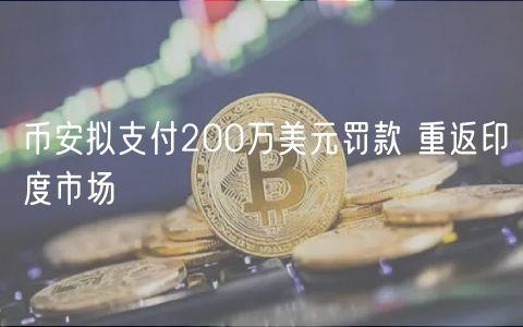 币安拟支付200万美元罚款 重返印度市场