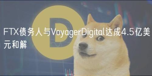 FTX债务人与VoyagerDigital达成4.5亿美元和解