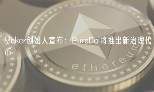 Maker创始人宣布：PureDai将推出新治理代币