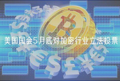 美国国会5月底对加密行业立法投票