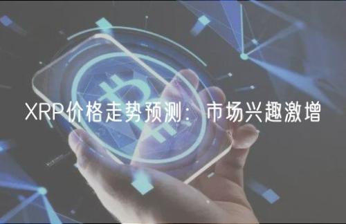 XRP价格走势预测：市场兴趣激增