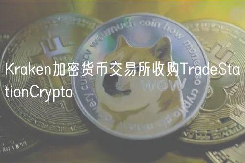 Kraken加密货币交易所收购TradeStationCrypto