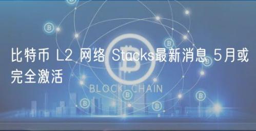 比特币 L2 网络 Stacks最新消息 5月或完全激活