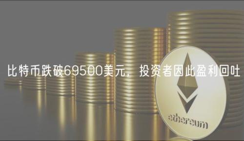 比特币跌破69500美元，投资者因此盈利回吐