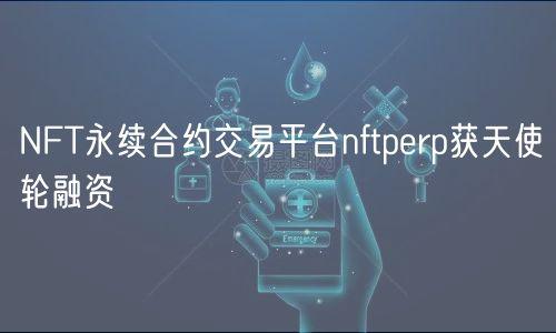 NFT永续合约交易平台nftperp获天使轮融资