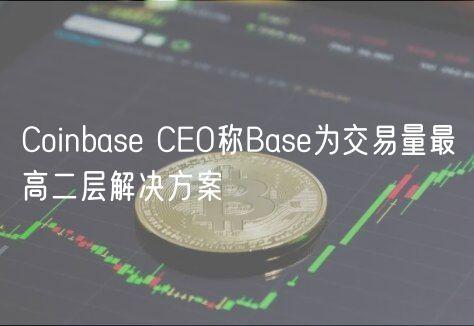 Coinbase CEO称Base为交易量最高二层解决方案