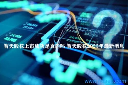 智天股权上市成功是真的吗 智天股权2023年最新消息