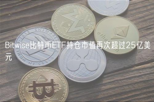 Bitwise比特币ETF持仓市值再次超过25亿美元