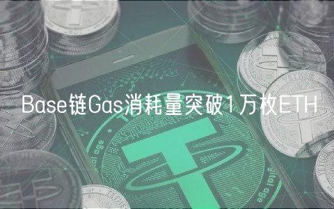 Base链Gas消耗量突破1万枚ETH