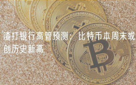 渣打银行高管预测：比特币本周末或创历史新高