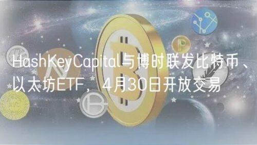 HashKeyCapital与博时联发比特币、以太坊ETF，4月30日开放交易