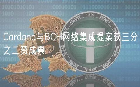 Cardano与BCH网络集成提案获三分之二赞成票