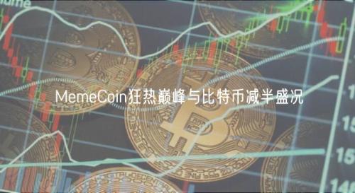 MemeCoin狂热巅峰与比特币减半盛况