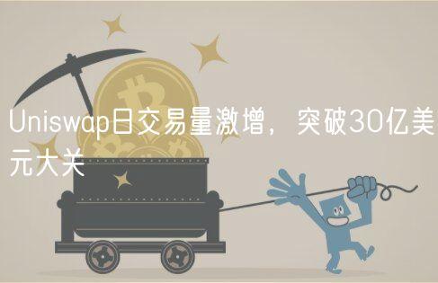 Uniswap日交易量激增，突破30亿美元大关