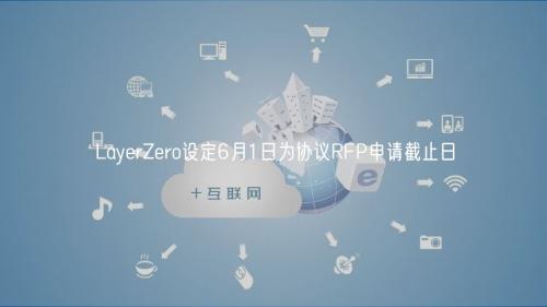 LayerZero设定6月1日为协议RFP申请截止日