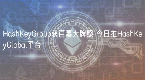 HashKeyGroup获百慕大牌照 今日推HashKeyGlobal平台