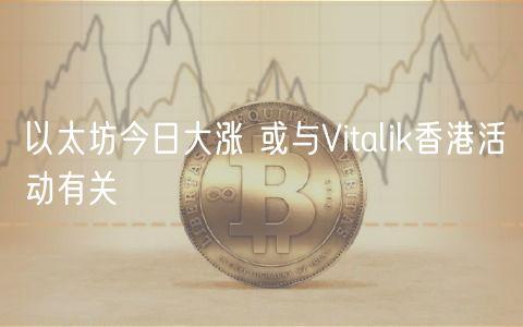 以太坊今日大涨 或与Vitalik香港活动有关