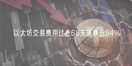 以太坊交易费用过去68天暴跌近94%