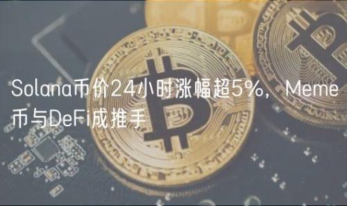 Solana币价24小时涨幅超5%，Meme币与DeFi成推手