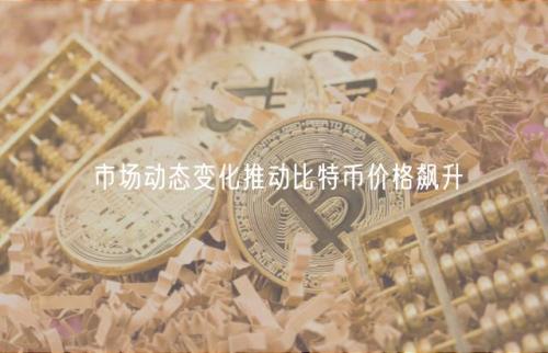 市场动态变化推动比特币价格飙升