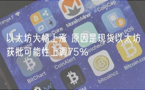 以太坊大幅上涨 原因是现货以太坊获批可能性上调75%