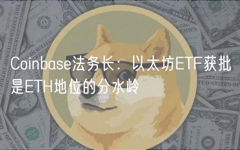 Coinbase法务长：以太坊ETF获批是ETH地位的分水岭