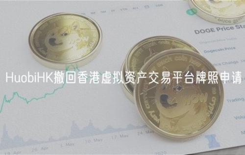 HuobiHK撤回香港虚拟资产交易平台牌照申请