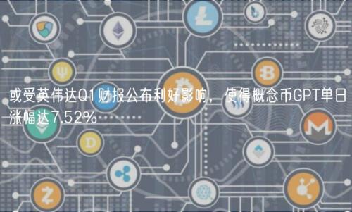 或受英伟达Q1财报公布利好影响，使得概念币GPT单日涨幅达7.52%