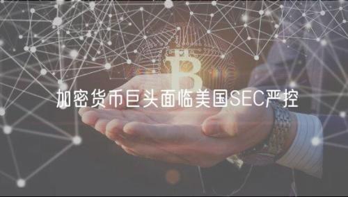 加密货币巨头面临美国SEC严控