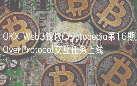 OKX Web3钱包Cryptopedia第16期OverProtocol交互任务上线