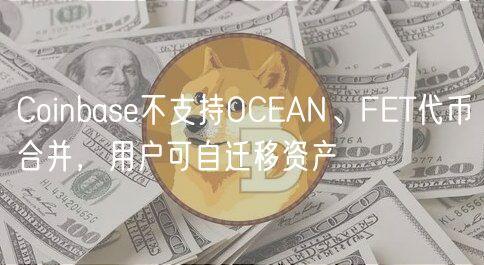 Coinbase不支持OCEAN、FET代币合并，用户可自迁移资产