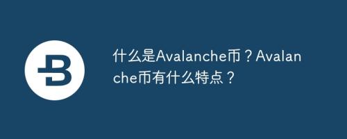 什么是Avalanche币？Avalanche币有什么特点？