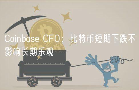 Coinbase CFO：比特币短期下跌不影响长期乐观