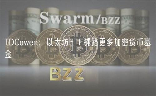 TDCowen：以太坊ETF铺路更多加密货币基金