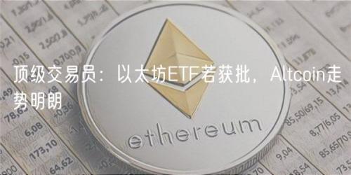 顶级交易员：以太坊ETF若获批，Altcoin走势明朗