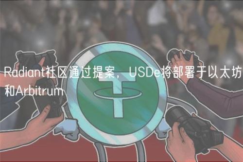 Radiant社区通过提案，USDe将部署于以太坊和Arbitrum