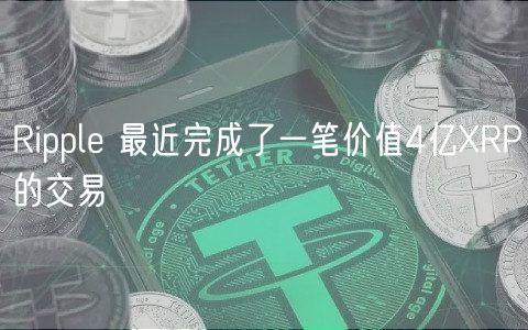 Ripple 最近完成了一笔价值4亿XRP的交易