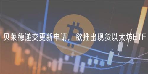 贝莱德递交更新申请，欲推出现货以太坊ETF