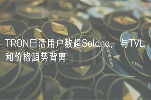 TRON日活用户数超Solana，与TVL和价格趋势背离